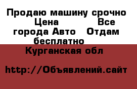 Продаю машину срочно!!! › Цена ­ 5 000 - Все города Авто » Отдам бесплатно   . Курганская обл.